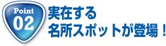 Point2 実在する名所スポットが登場！